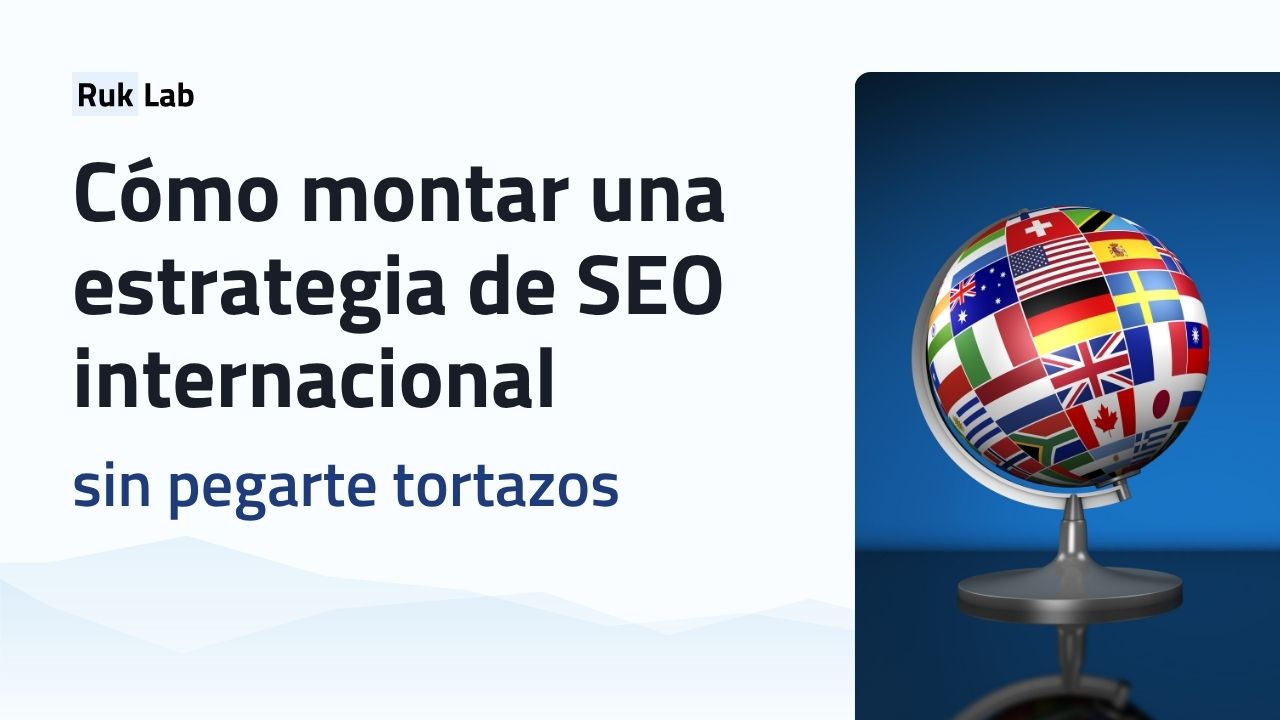 Cómo montar una estrategia de SEO internacional sin pegarte tortazos
